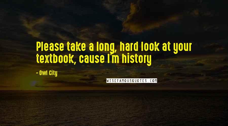 Owl City Quotes: Please take a long, hard look at your textbook, cause I'm history