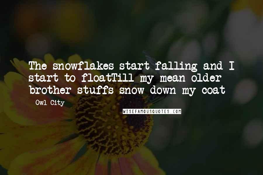 Owl City Quotes: The snowflakes start falling and I start to floatTill my mean older brother stuffs snow down my coat