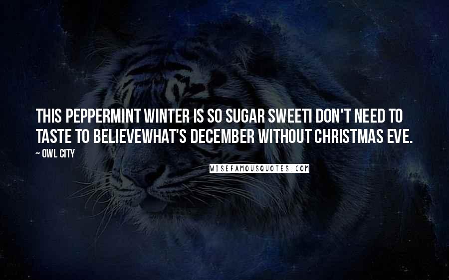 Owl City Quotes: This peppermint winter is so sugar sweetI don't need to taste to believeWhat's December without Christmas Eve.