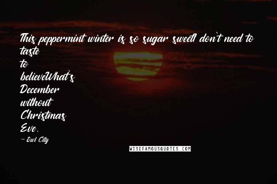 Owl City Quotes: This peppermint winter is so sugar sweetI don't need to taste to believeWhat's December without Christmas Eve.