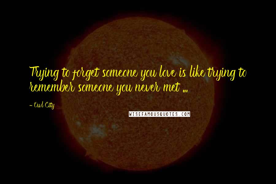 Owl City Quotes: Trying to forget someone you love is like trying to remember someone you never met ... 