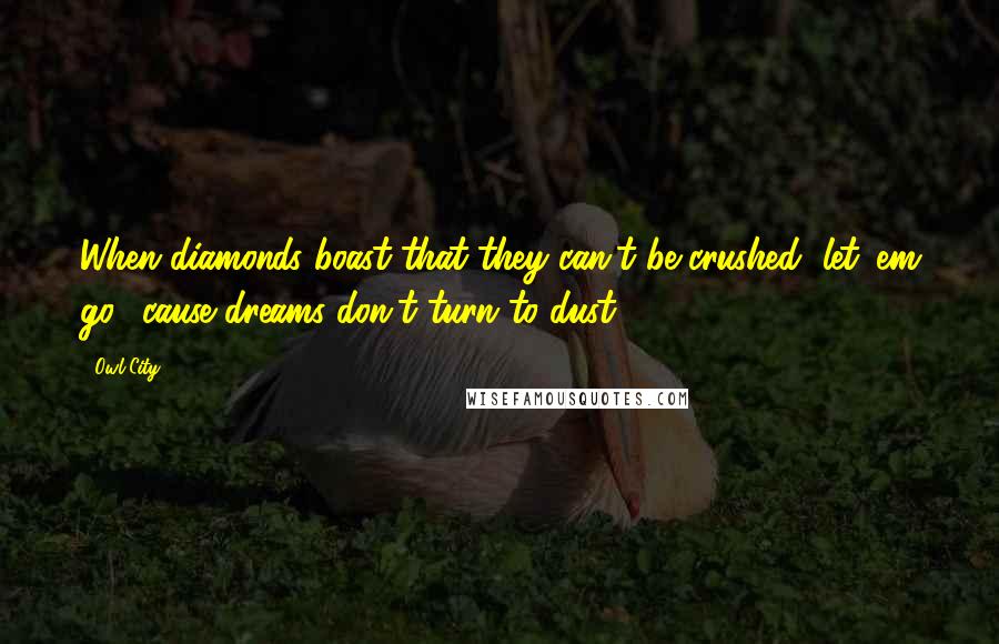 Owl City Quotes: When diamonds boast that they can't be crushed, let 'em go, 'cause dreams don't turn to dust.