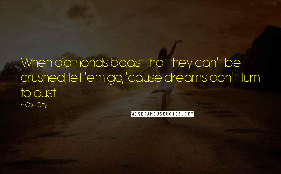 Owl City Quotes: When diamonds boast that they can't be crushed, let 'em go, 'cause dreams don't turn to dust.