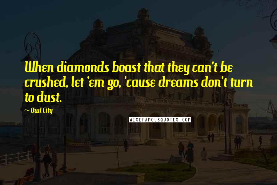 Owl City Quotes: When diamonds boast that they can't be crushed, let 'em go, 'cause dreams don't turn to dust.