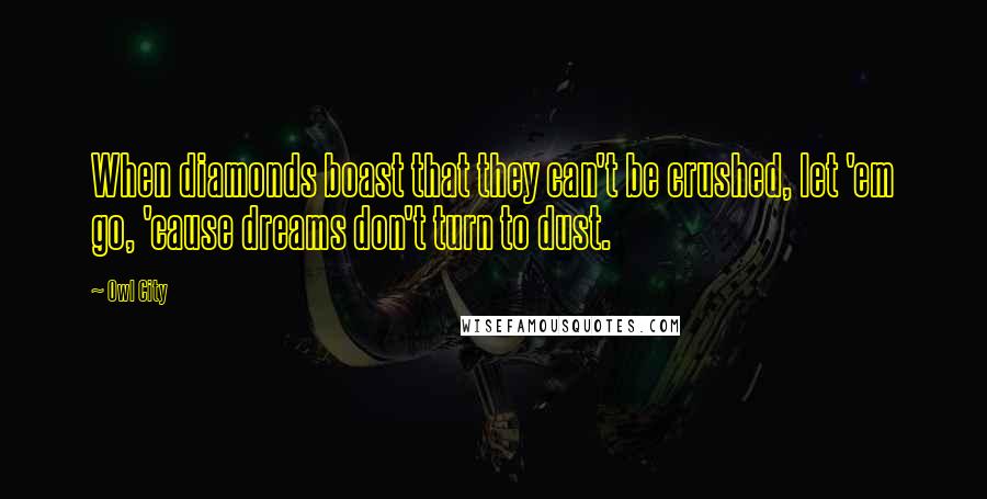 Owl City Quotes: When diamonds boast that they can't be crushed, let 'em go, 'cause dreams don't turn to dust.