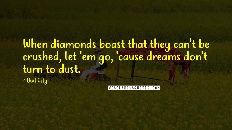 Owl City Quotes: When diamonds boast that they can't be crushed, let 'em go, 'cause dreams don't turn to dust.