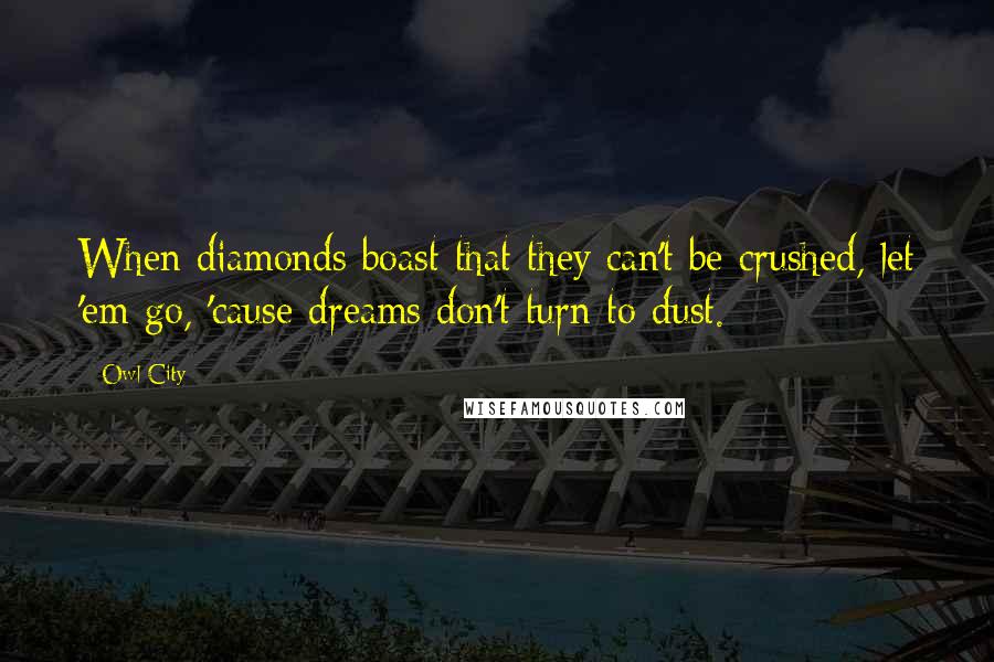 Owl City Quotes: When diamonds boast that they can't be crushed, let 'em go, 'cause dreams don't turn to dust.