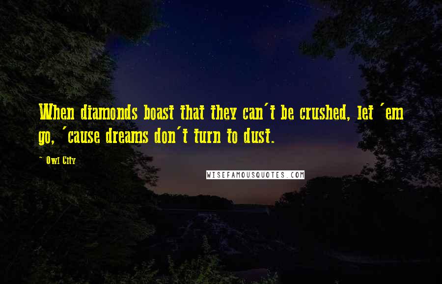 Owl City Quotes: When diamonds boast that they can't be crushed, let 'em go, 'cause dreams don't turn to dust.