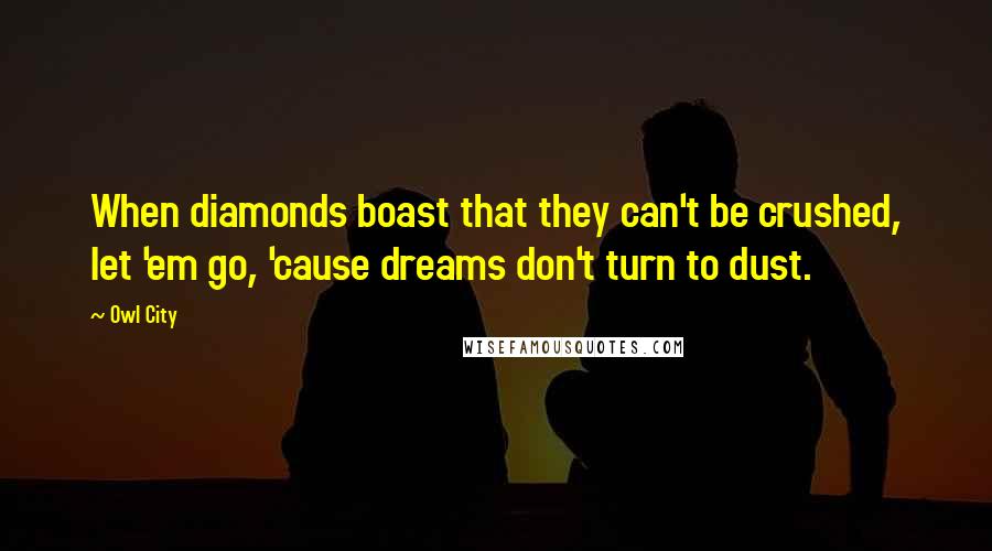 Owl City Quotes: When diamonds boast that they can't be crushed, let 'em go, 'cause dreams don't turn to dust.