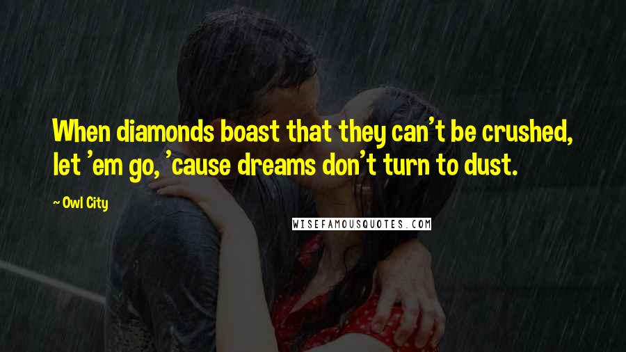 Owl City Quotes: When diamonds boast that they can't be crushed, let 'em go, 'cause dreams don't turn to dust.