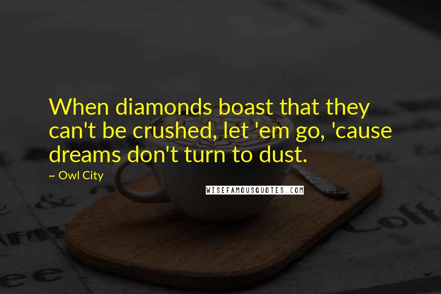 Owl City Quotes: When diamonds boast that they can't be crushed, let 'em go, 'cause dreams don't turn to dust.