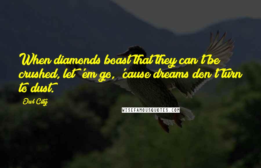 Owl City Quotes: When diamonds boast that they can't be crushed, let 'em go, 'cause dreams don't turn to dust.
