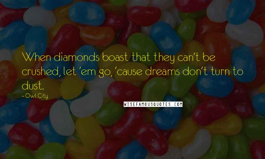 Owl City Quotes: When diamonds boast that they can't be crushed, let 'em go, 'cause dreams don't turn to dust.