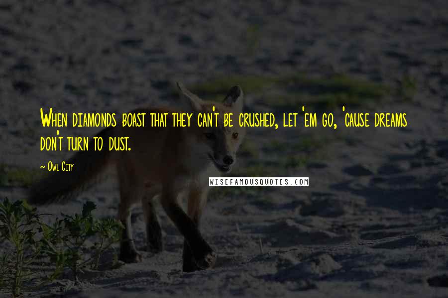Owl City Quotes: When diamonds boast that they can't be crushed, let 'em go, 'cause dreams don't turn to dust.