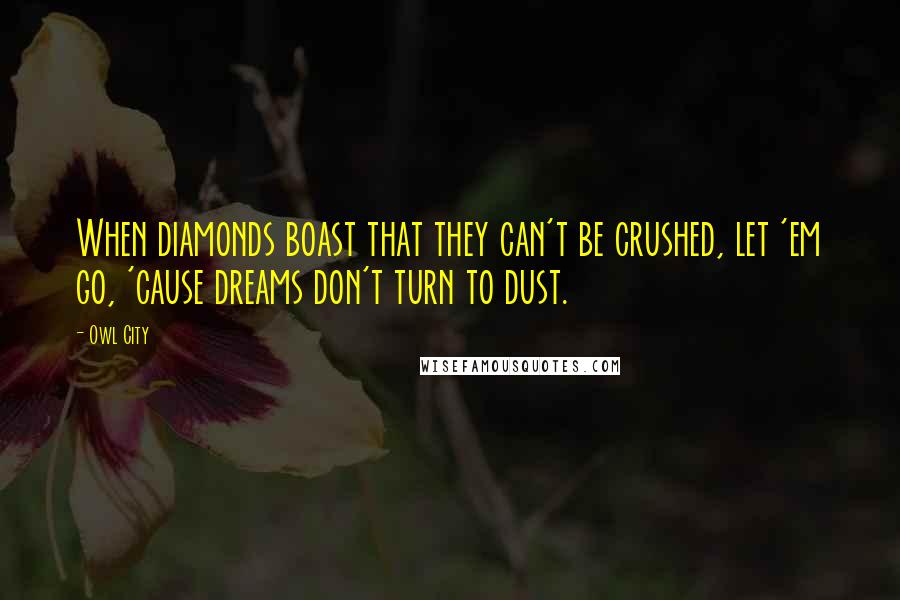 Owl City Quotes: When diamonds boast that they can't be crushed, let 'em go, 'cause dreams don't turn to dust.