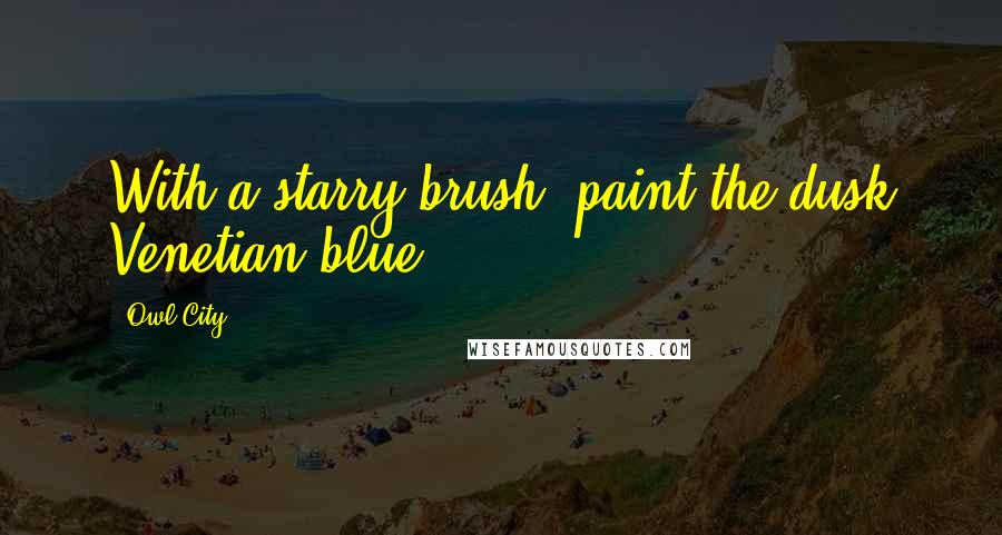 Owl City Quotes: With a starry brush, paint the dusk Venetian blue