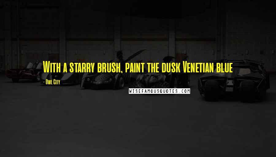 Owl City Quotes: With a starry brush, paint the dusk Venetian blue