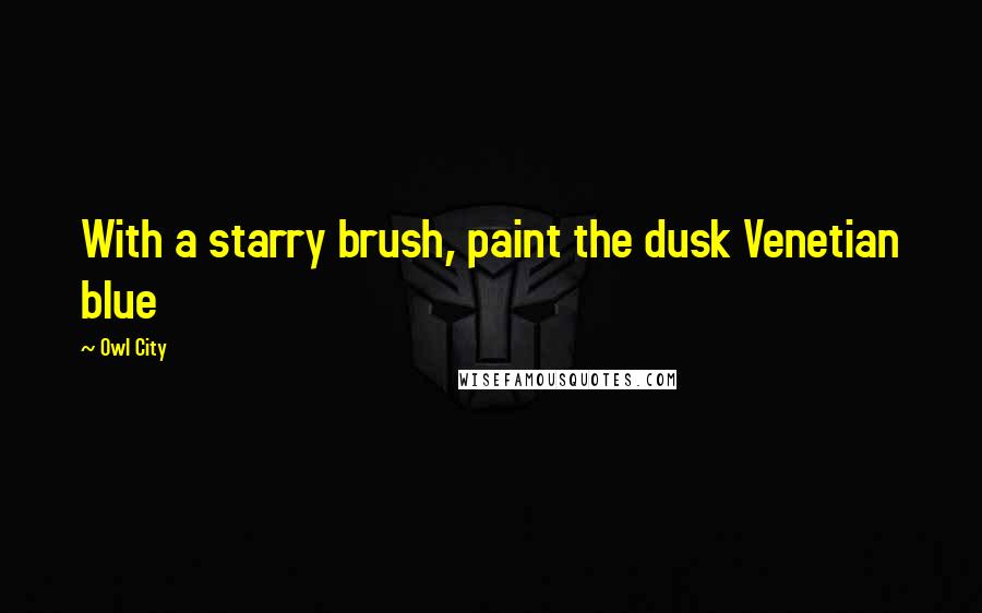 Owl City Quotes: With a starry brush, paint the dusk Venetian blue