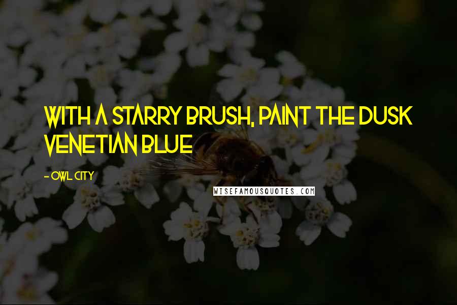 Owl City Quotes: With a starry brush, paint the dusk Venetian blue