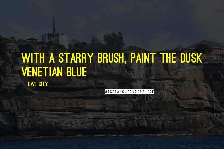 Owl City Quotes: With a starry brush, paint the dusk Venetian blue