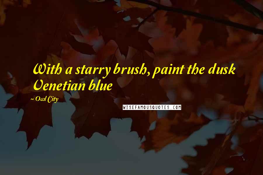 Owl City Quotes: With a starry brush, paint the dusk Venetian blue