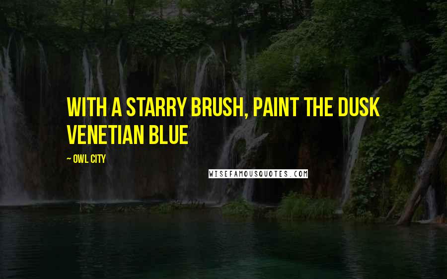 Owl City Quotes: With a starry brush, paint the dusk Venetian blue