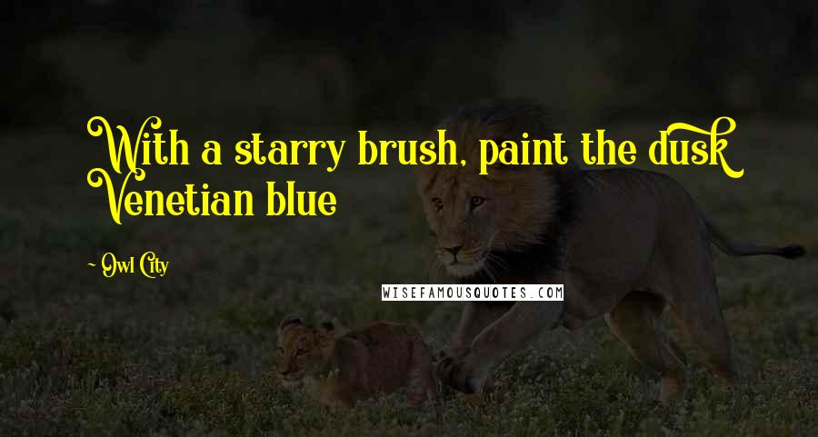 Owl City Quotes: With a starry brush, paint the dusk Venetian blue