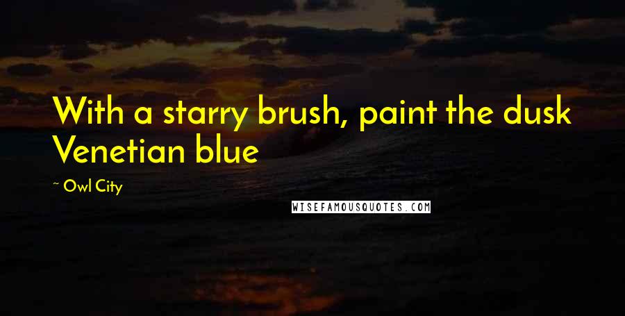 Owl City Quotes: With a starry brush, paint the dusk Venetian blue