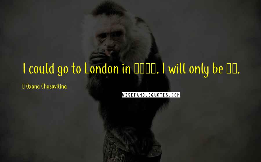 Oxana Chusovitina Quotes: I could go to London in 2012. I will only be 37.