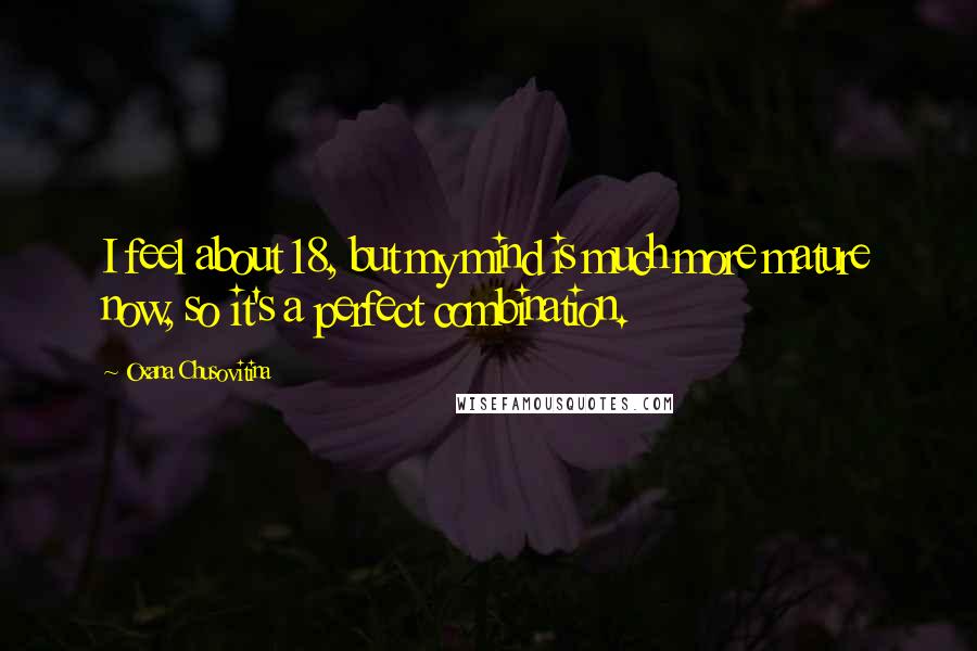 Oxana Chusovitina Quotes: I feel about 18, but my mind is much more mature now, so it's a perfect combination.