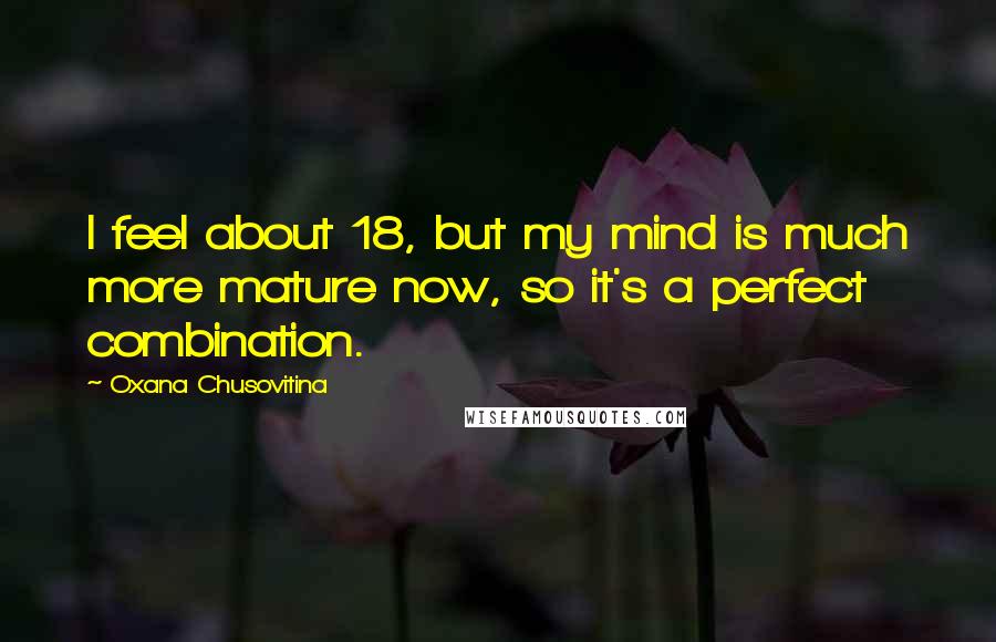 Oxana Chusovitina Quotes: I feel about 18, but my mind is much more mature now, so it's a perfect combination.