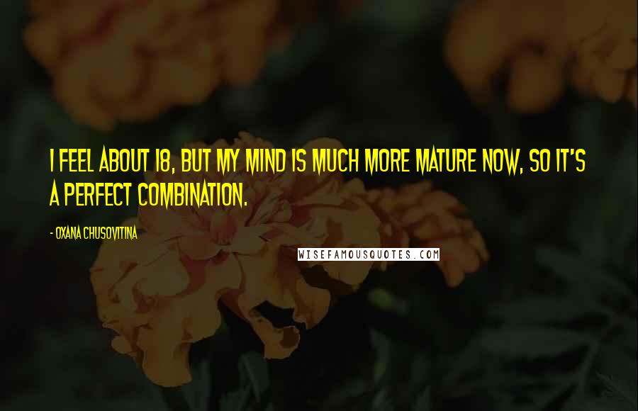 Oxana Chusovitina Quotes: I feel about 18, but my mind is much more mature now, so it's a perfect combination.