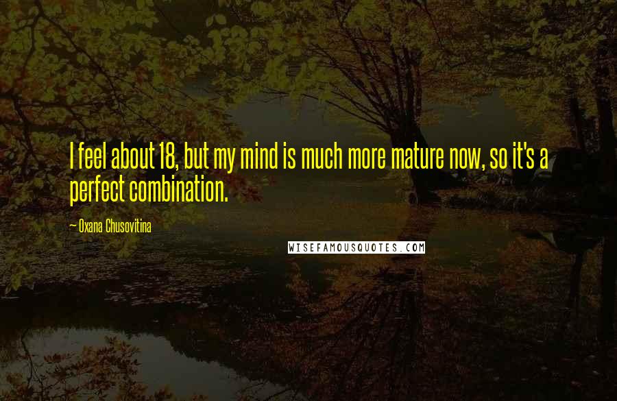 Oxana Chusovitina Quotes: I feel about 18, but my mind is much more mature now, so it's a perfect combination.