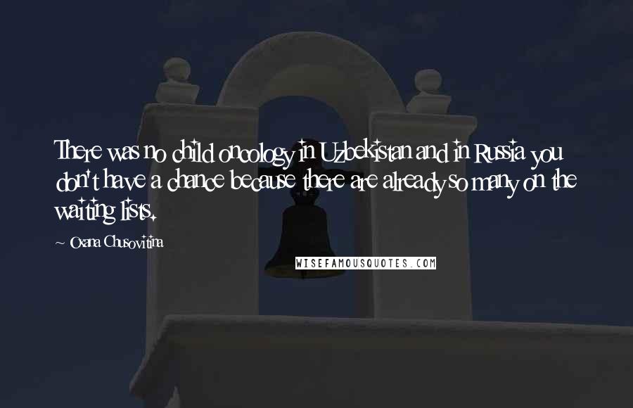 Oxana Chusovitina Quotes: There was no child oncology in Uzbekistan and in Russia you don't have a chance because there are already so many on the waiting lists.