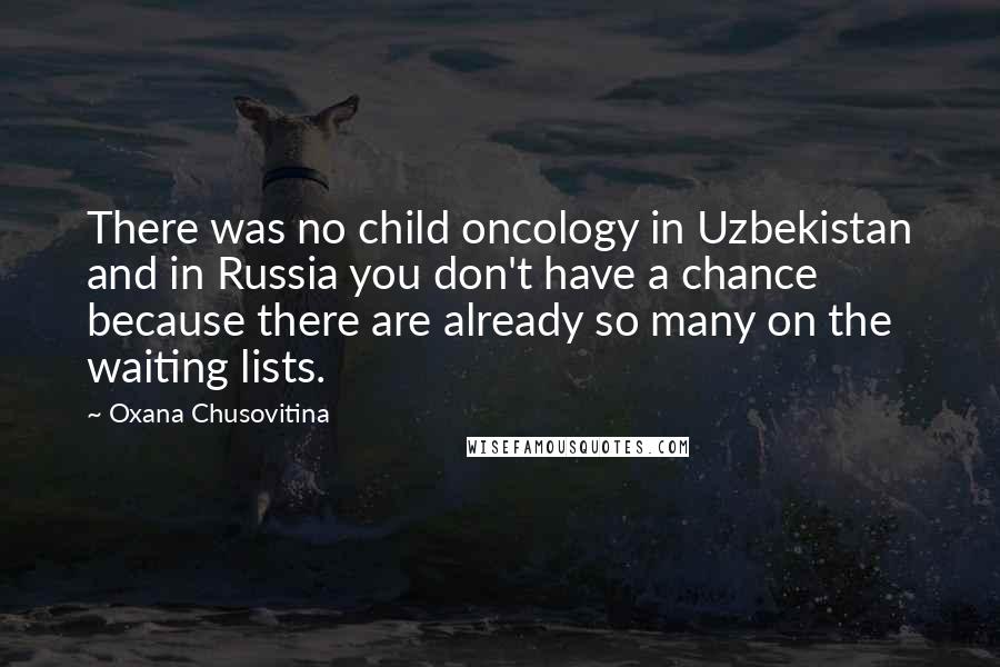 Oxana Chusovitina Quotes: There was no child oncology in Uzbekistan and in Russia you don't have a chance because there are already so many on the waiting lists.