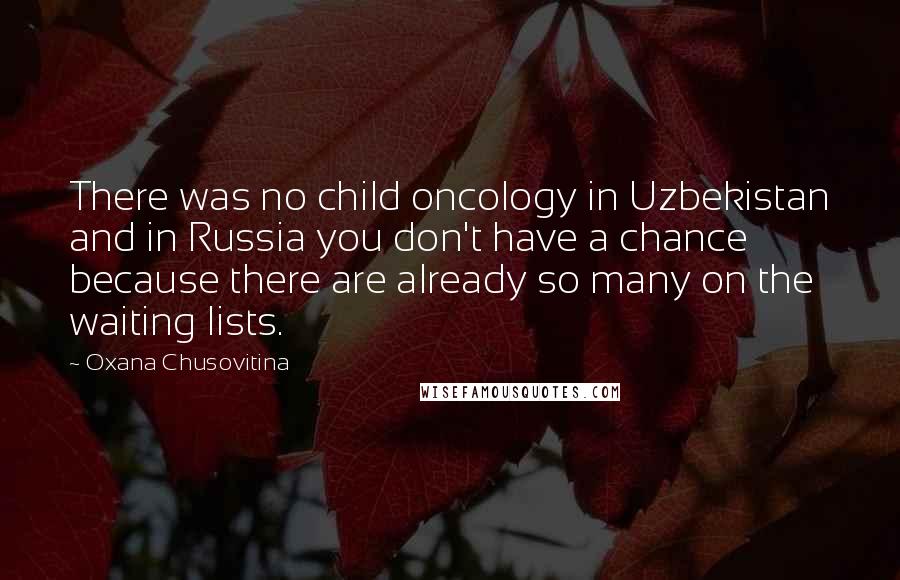 Oxana Chusovitina Quotes: There was no child oncology in Uzbekistan and in Russia you don't have a chance because there are already so many on the waiting lists.