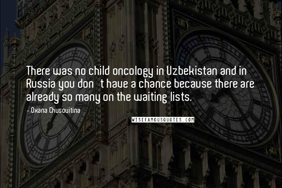 Oxana Chusovitina Quotes: There was no child oncology in Uzbekistan and in Russia you don't have a chance because there are already so many on the waiting lists.