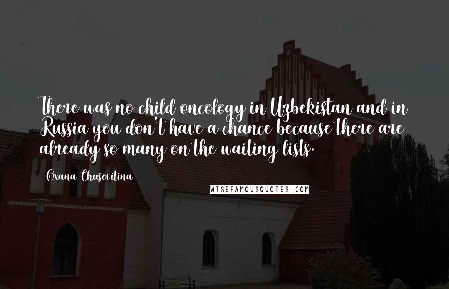 Oxana Chusovitina Quotes: There was no child oncology in Uzbekistan and in Russia you don't have a chance because there are already so many on the waiting lists.