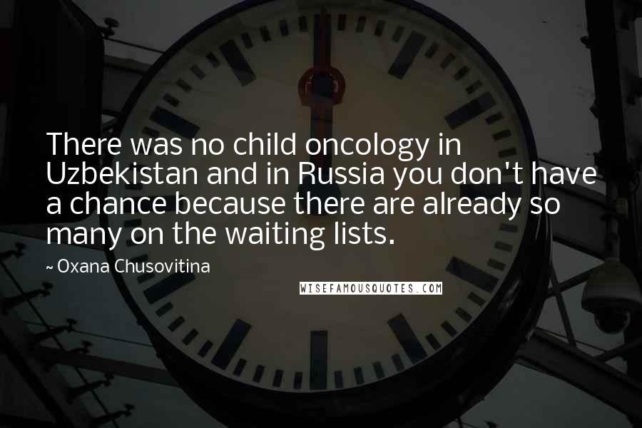 Oxana Chusovitina Quotes: There was no child oncology in Uzbekistan and in Russia you don't have a chance because there are already so many on the waiting lists.