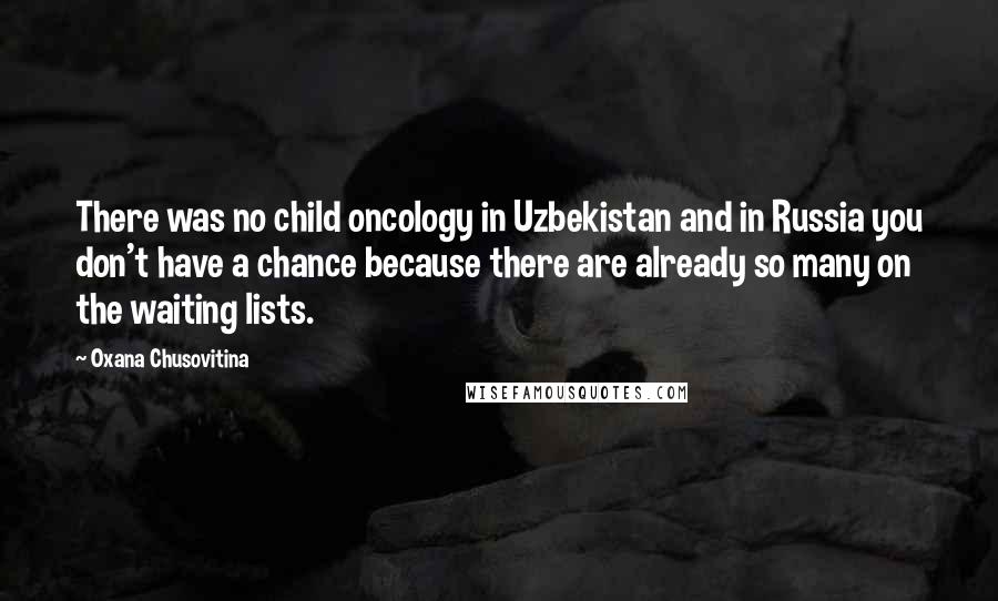 Oxana Chusovitina Quotes: There was no child oncology in Uzbekistan and in Russia you don't have a chance because there are already so many on the waiting lists.