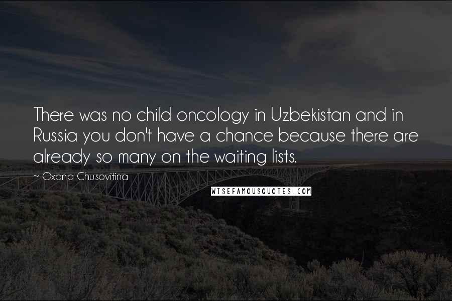 Oxana Chusovitina Quotes: There was no child oncology in Uzbekistan and in Russia you don't have a chance because there are already so many on the waiting lists.