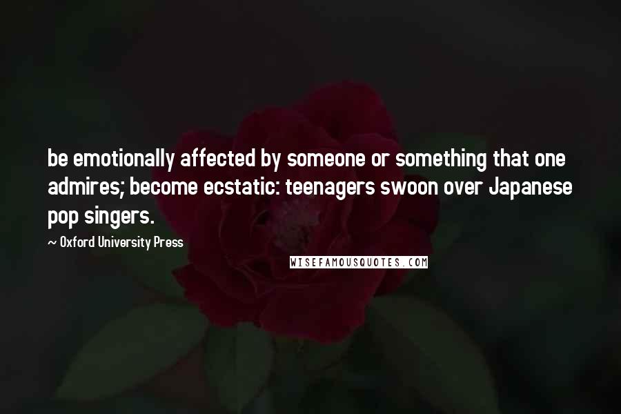 Oxford University Press Quotes: be emotionally affected by someone or something that one admires; become ecstatic: teenagers swoon over Japanese pop singers.