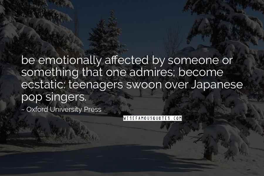 Oxford University Press Quotes: be emotionally affected by someone or something that one admires; become ecstatic: teenagers swoon over Japanese pop singers.