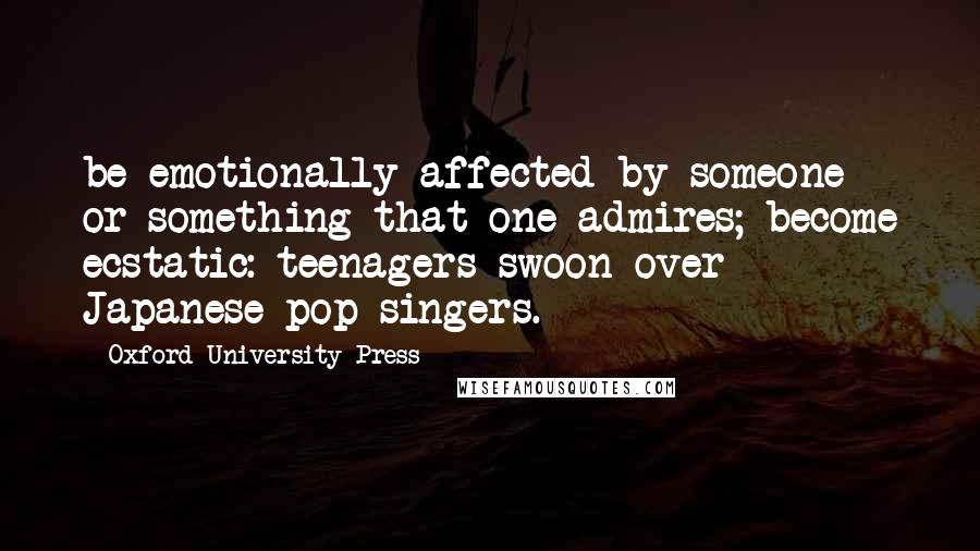 Oxford University Press Quotes: be emotionally affected by someone or something that one admires; become ecstatic: teenagers swoon over Japanese pop singers.