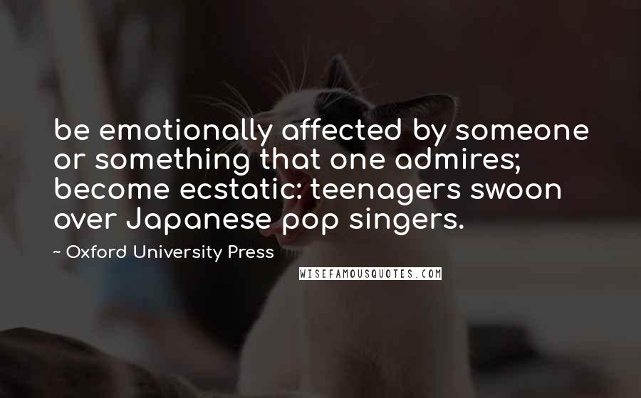 Oxford University Press Quotes: be emotionally affected by someone or something that one admires; become ecstatic: teenagers swoon over Japanese pop singers.