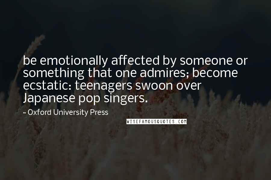 Oxford University Press Quotes: be emotionally affected by someone or something that one admires; become ecstatic: teenagers swoon over Japanese pop singers.