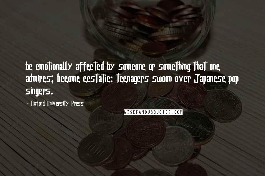 Oxford University Press Quotes: be emotionally affected by someone or something that one admires; become ecstatic: teenagers swoon over Japanese pop singers.