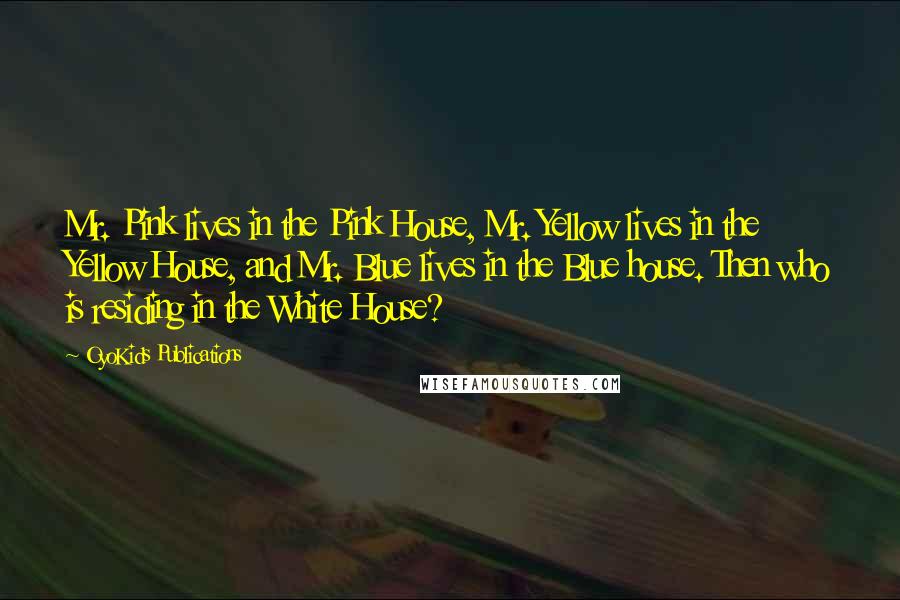 OyoKids Publications Quotes: Mr. Pink lives in the Pink House, Mr. Yellow lives in the Yellow House, and Mr. Blue lives in the Blue house. Then who is residing in the White House?