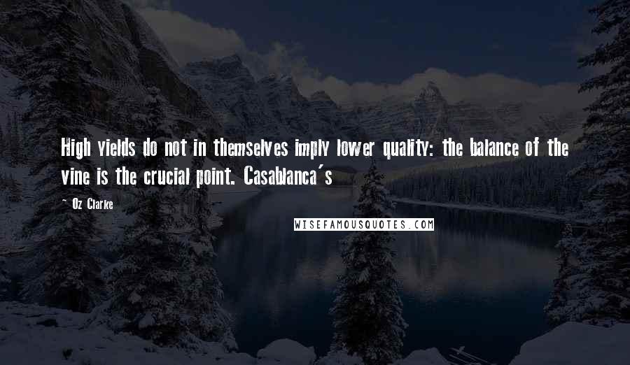 Oz Clarke Quotes: High yields do not in themselves imply lower quality: the balance of the vine is the crucial point. Casablanca's