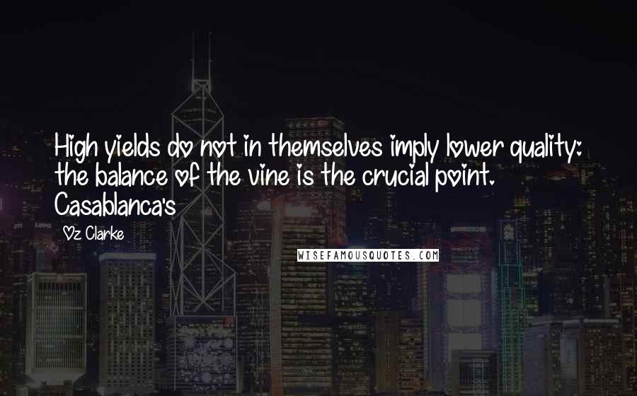 Oz Clarke Quotes: High yields do not in themselves imply lower quality: the balance of the vine is the crucial point. Casablanca's